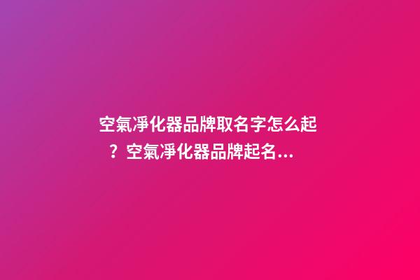 空氣凈化器品牌取名字怎么起？空氣凈化器品牌起名原則-第1張-商標起名-玄機派